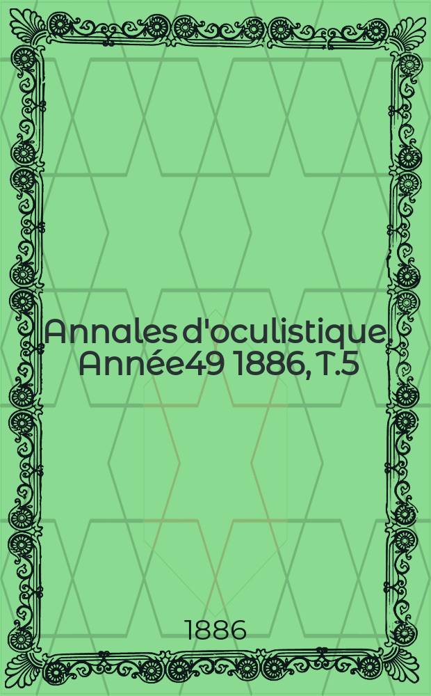 Annales d'oculistique. Année49 1886, T.5(95), Livr.3/4