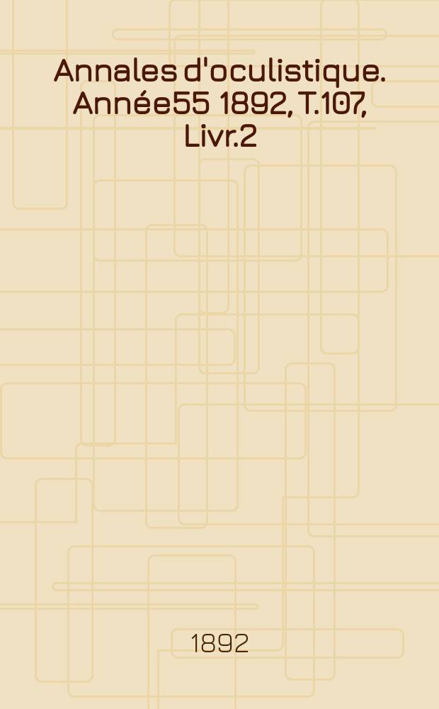 Annales d'oculistique. Année55 1892, T.107, Livr.2