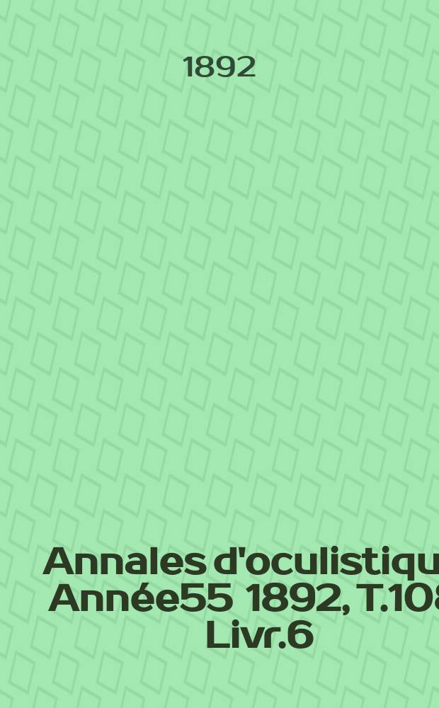 Annales d'oculistique. Année55 1892, T.108, Livr.6