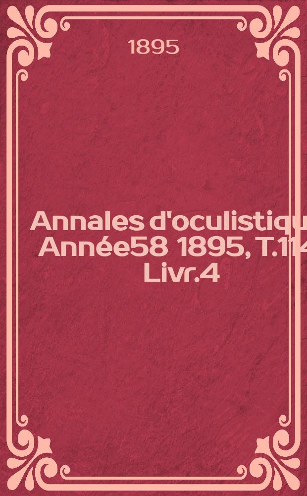 Annales d'oculistique. Ann&eacute;e58 1895, T.114, Livr.4