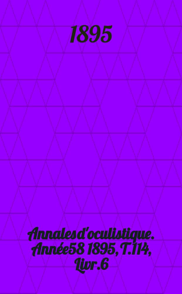 Annales d'oculistique. Année58 1895, T.114, Livr.6