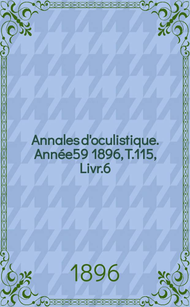 Annales d'oculistique. Année59 1896, T.115, Livr.6