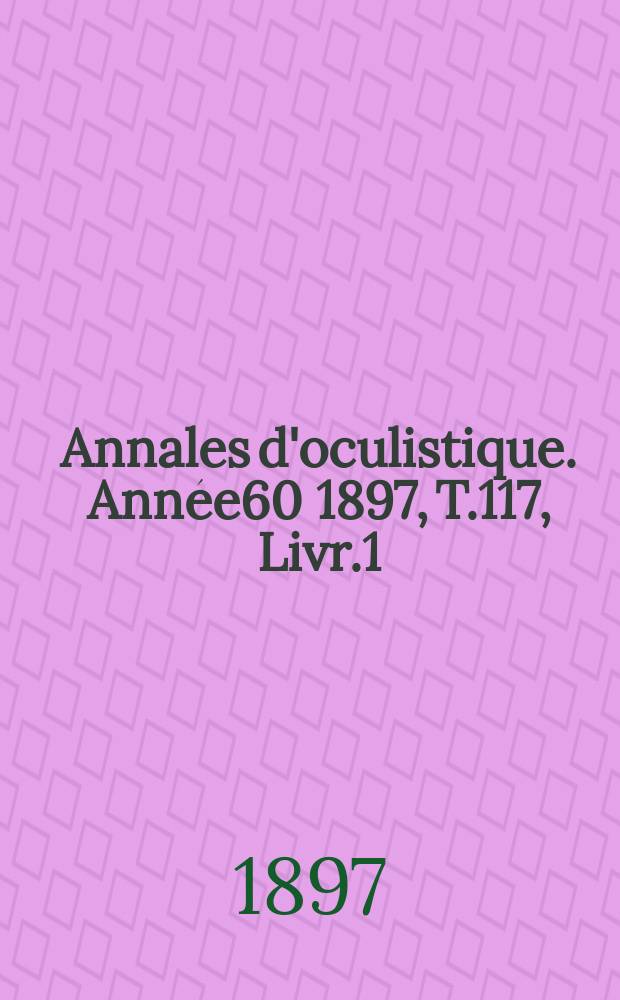 Annales d'oculistique. Ann&eacute;e60 1897, T.117, Livr.1