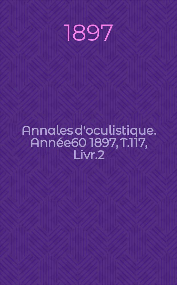 Annales d'oculistique. Année60 1897, T.117, Livr.2
