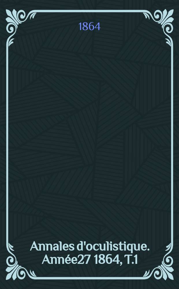 Annales d'oculistique. Année27 1864, T.1(51), Livr.2/3