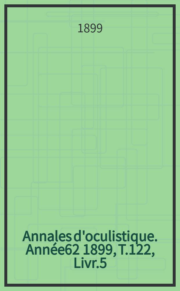 Annales d'oculistique. Année62 1899, T.122, Livr.5