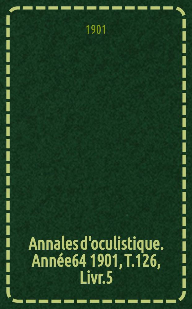Annales d'oculistique. Année64 1901, T.126, Livr.5