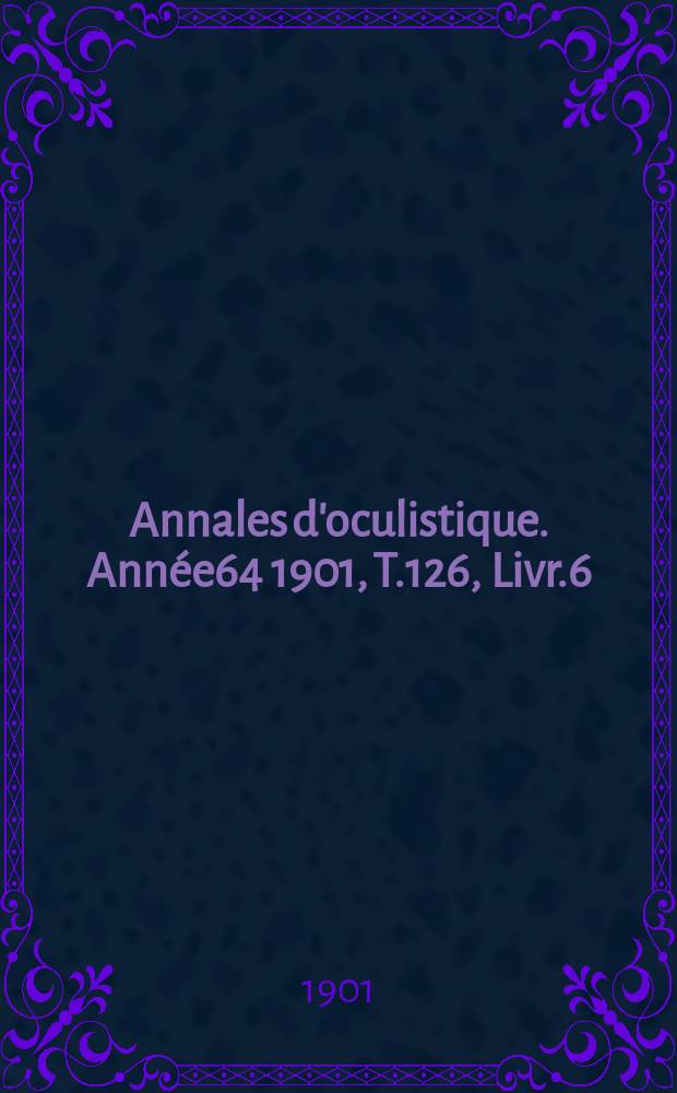 Annales d'oculistique. Année64 1901, T.126, Livr.6