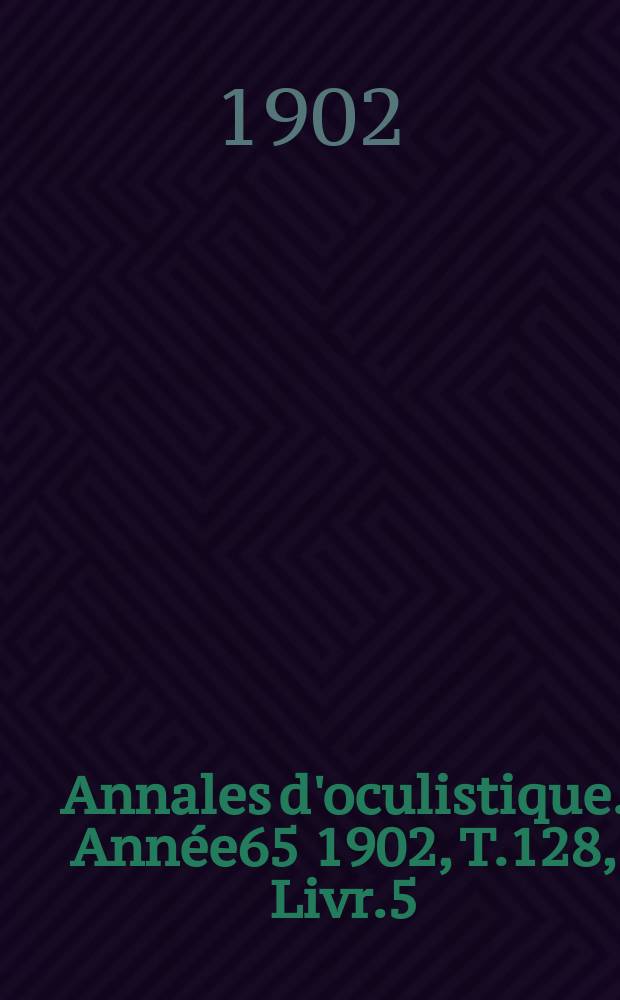 Annales d'oculistique. Année65 1902, T.128, Livr.5