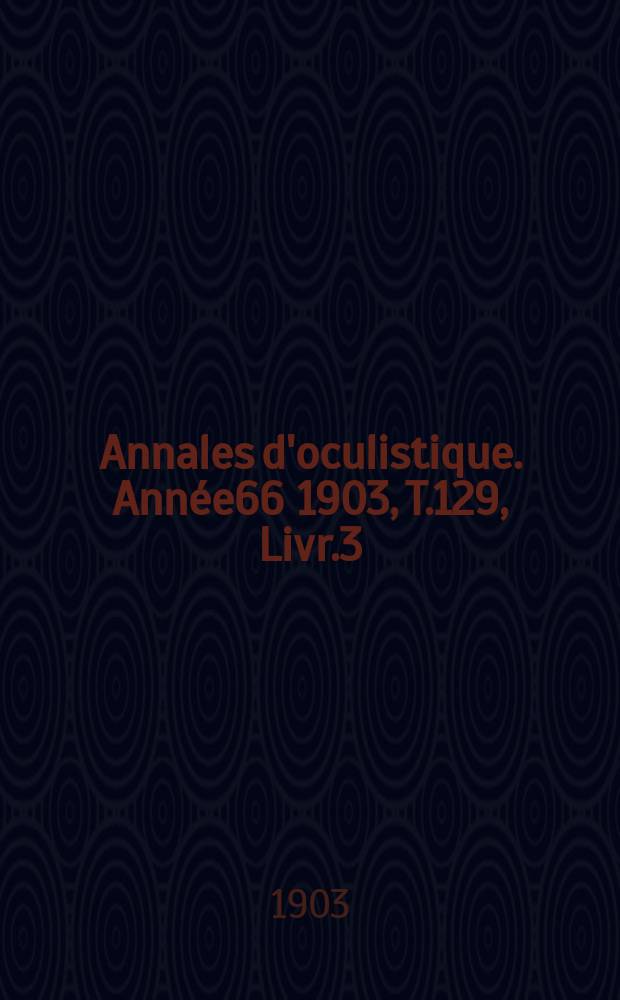 Annales d'oculistique. Année66 1903, T.129, Livr.3