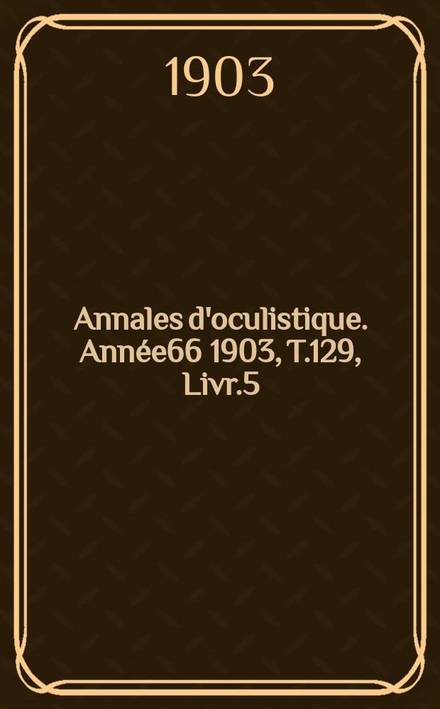 Annales d'oculistique. Année66 1903, T.129, Livr.5