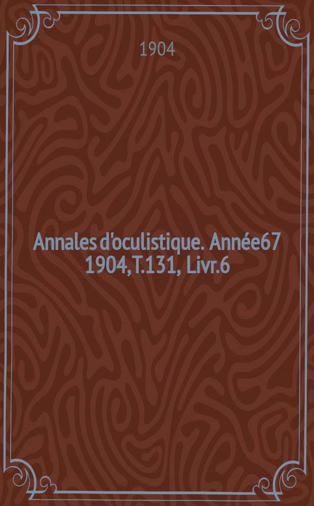 Annales d'oculistique. Année67 1904, T.131, Livr.6