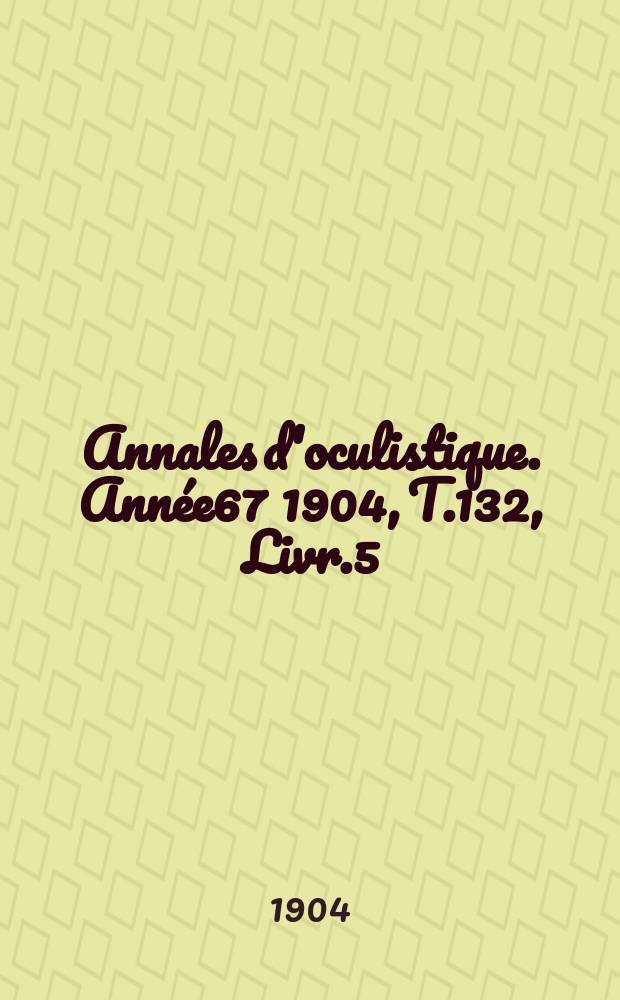 Annales d'oculistique. Année67 1904, T.132, Livr.5
