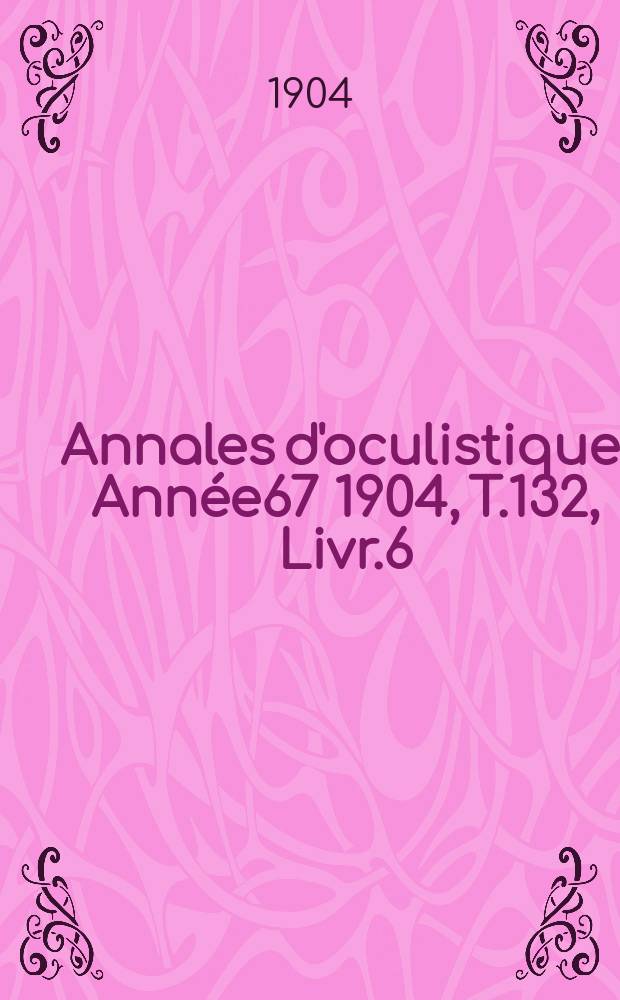 Annales d'oculistique. Année67 1904, T.132, Livr.6
