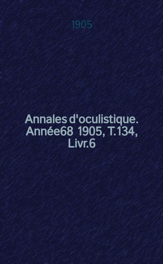 Annales d'oculistique. Année68 1905, T.134, Livr.6