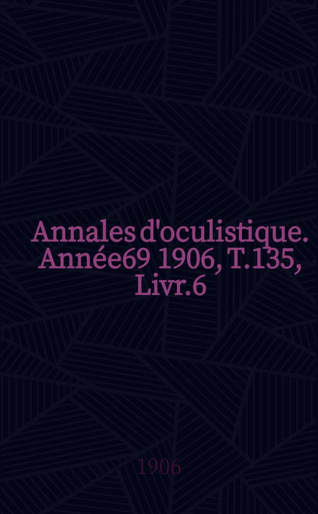 Annales d'oculistique. Année69 1906, T.135, Livr.6