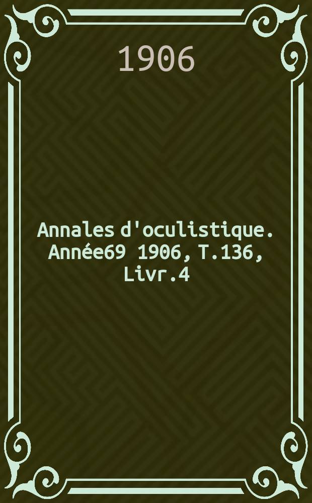 Annales d'oculistique. Année69 1906, T.136, Livr.4