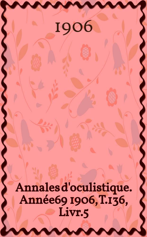 Annales d'oculistique. Année69 1906, T.136, Livr.5