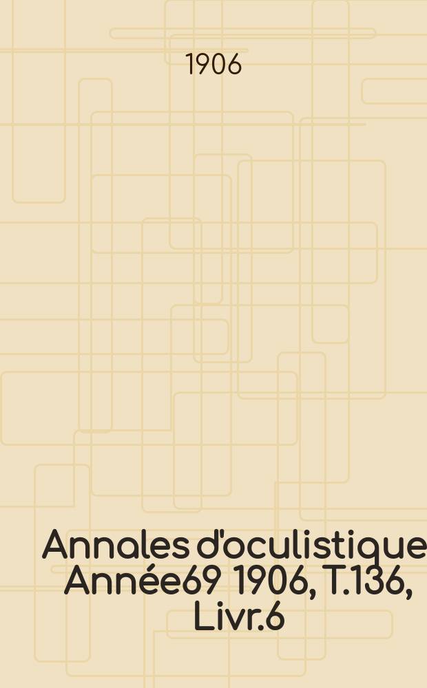 Annales d'oculistique. Année69 1906, T.136, Livr.6