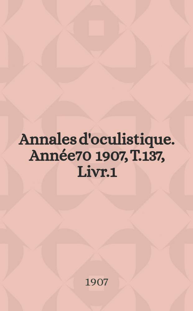 Annales d'oculistique. Année70 1907, T.137, Livr.1