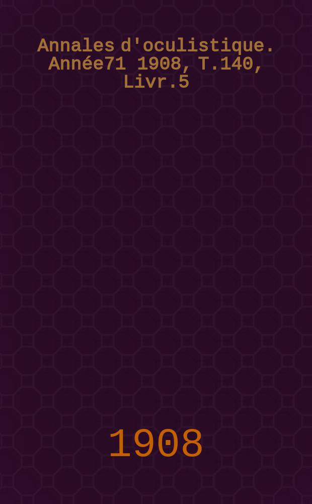 Annales d'oculistique. Année71 1908, T.140, Livr.5
