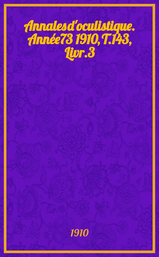 Annales d'oculistique. Année73 1910, T.143, Livr.3