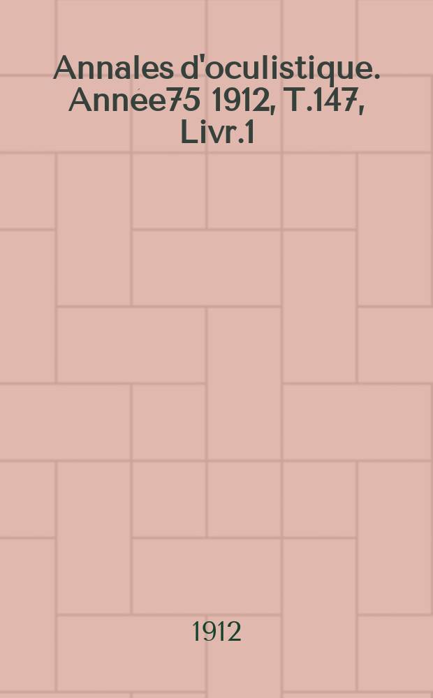 Annales d'oculistique. Année75 1912, T.147, Livr.1