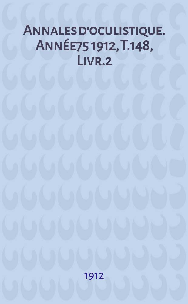 Annales d'oculistique. Année75 1912, T.148, Livr.2