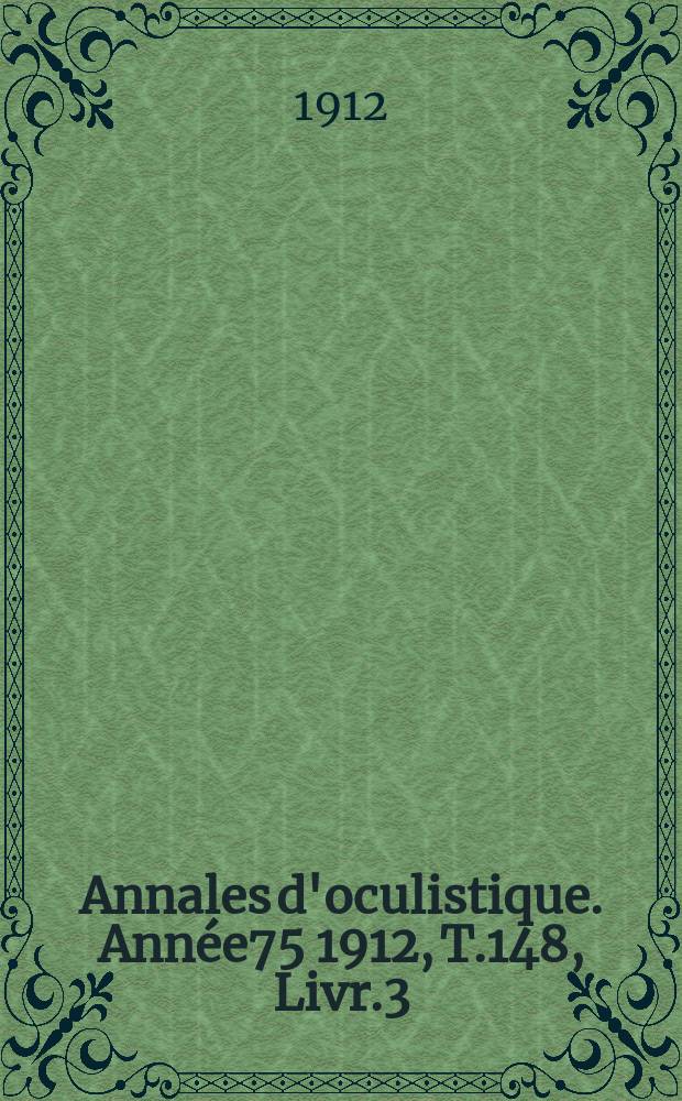 Annales d'oculistique. Année75 1912, T.148, Livr.3