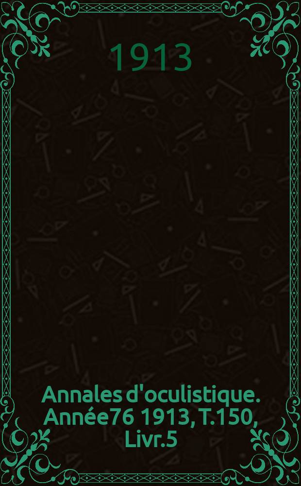 Annales d'oculistique. Année76 1913, T.150, Livr.5