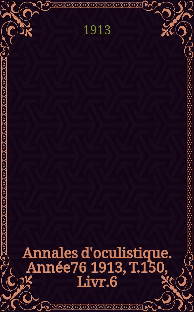 Annales d'oculistique. Année76 1913, T.150, Livr.6