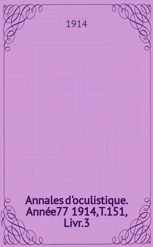 Annales d'oculistique. Année77 1914, T.151, Livr.3
