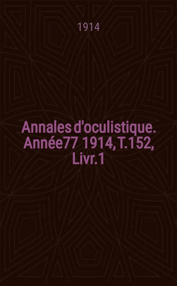 Annales d'oculistique. Année77 1914, T.152, Livr.1