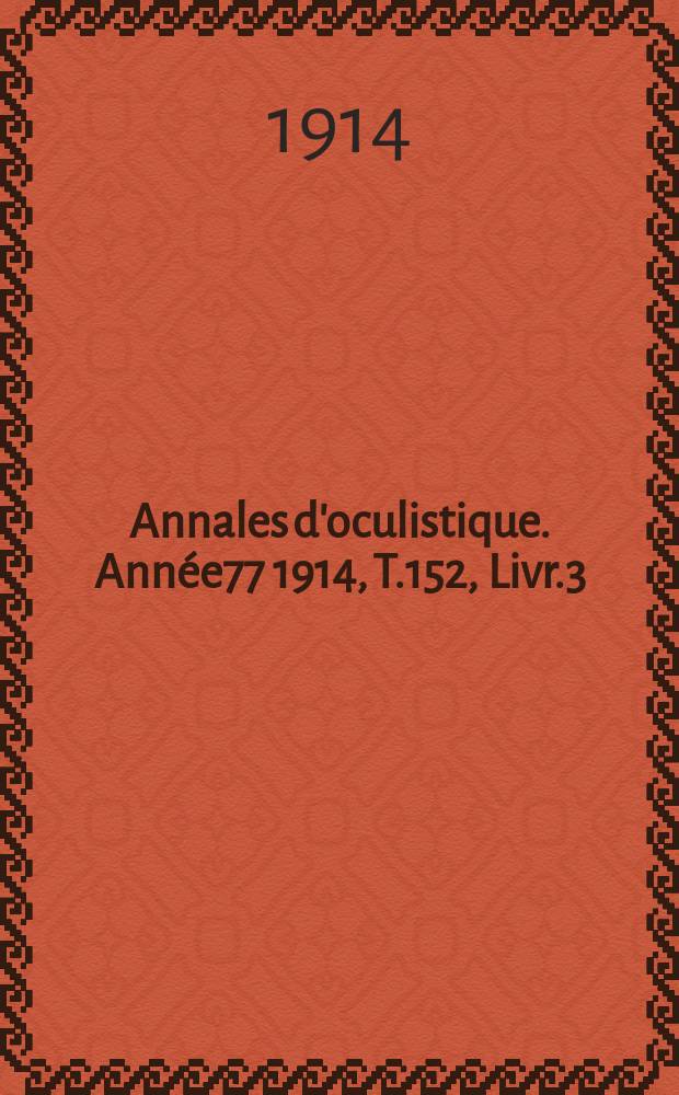 Annales d'oculistique. Année77 1914, T.152, Livr.3