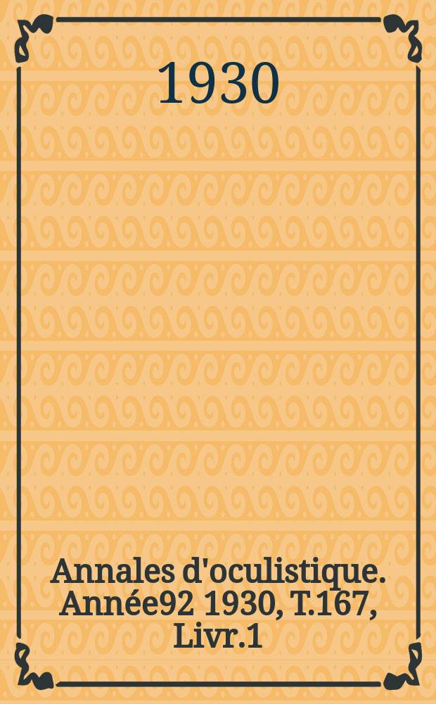 Annales d'oculistique. Ann&eacute;e92 1930, T.167, Livr.1