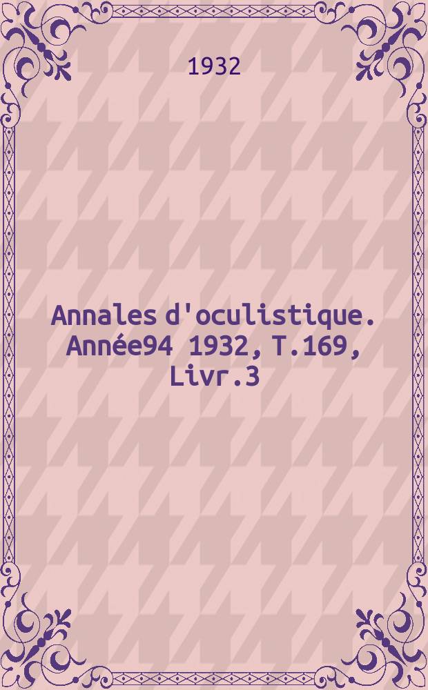 Annales d'oculistique. Ann&eacute;e94 1932, T.169, Livr.3