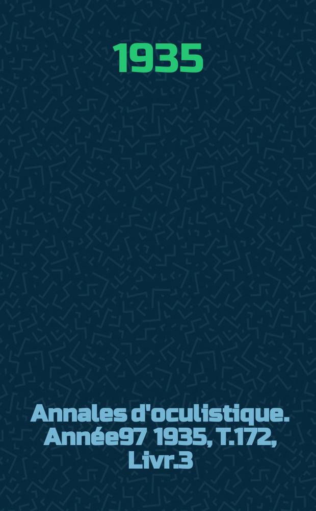 Annales d'oculistique. Année97 1935, T.172, Livr.3