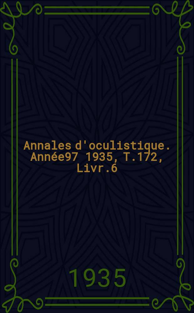 Annales d'oculistique. Année97 1935, T.172, Livr.6