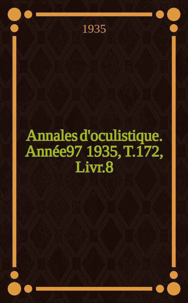 Annales d'oculistique. Année97 1935, T.172, Livr.8