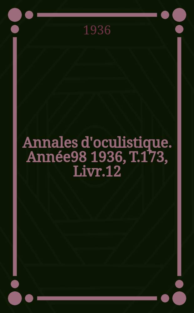 Annales d'oculistique. Année98 1936, T.173, Livr.12