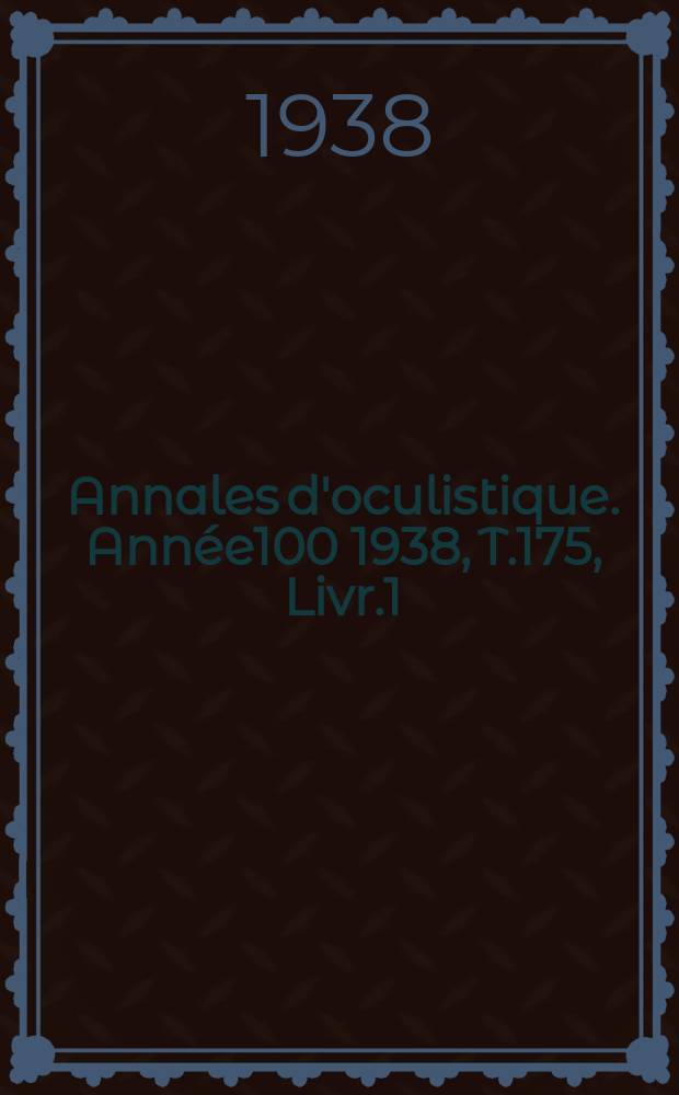 Annales d'oculistique. Année100 1938, T.175, Livr.1
