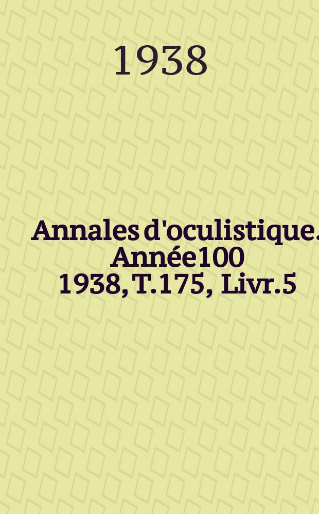 Annales d'oculistique. Année100 1938, T.175, Livr.5