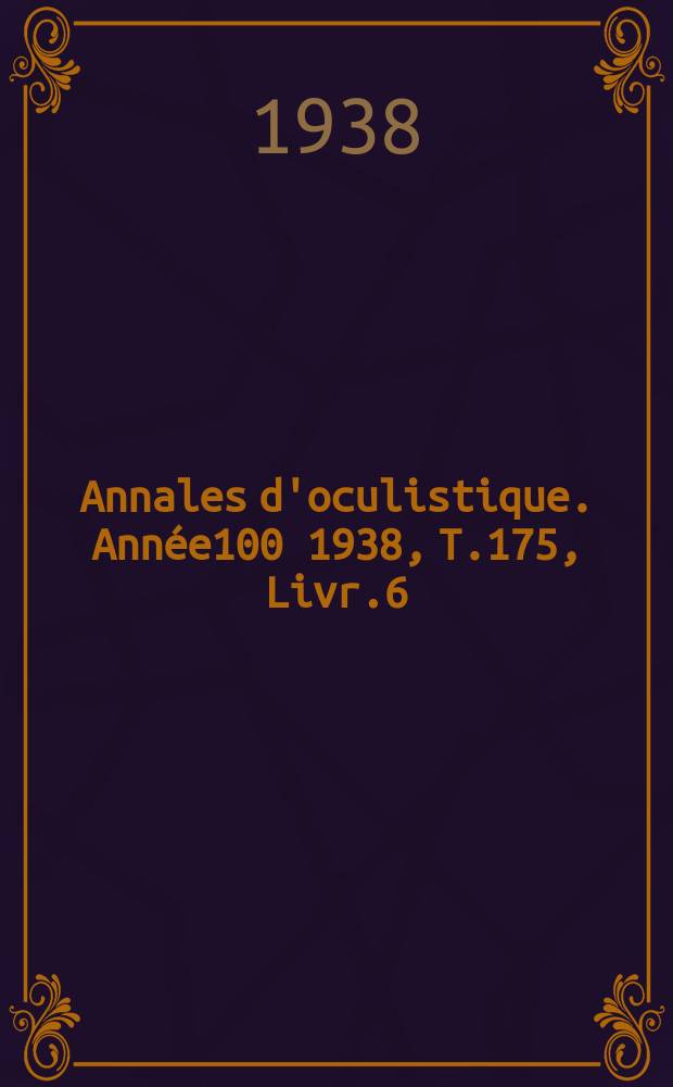 Annales d'oculistique. Année100 1938, T.175, Livr.6