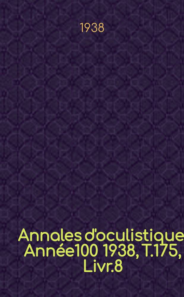 Annales d'oculistique. Ann&eacute;e100 1938, T.175, Livr.8