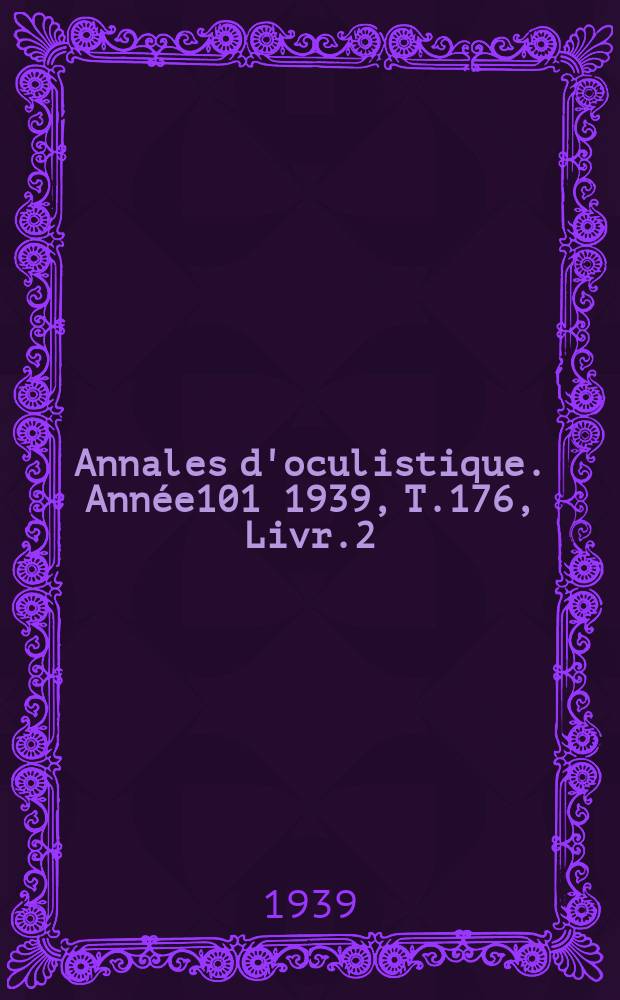 Annales d'oculistique. Année101 1939, T.176, Livr.2