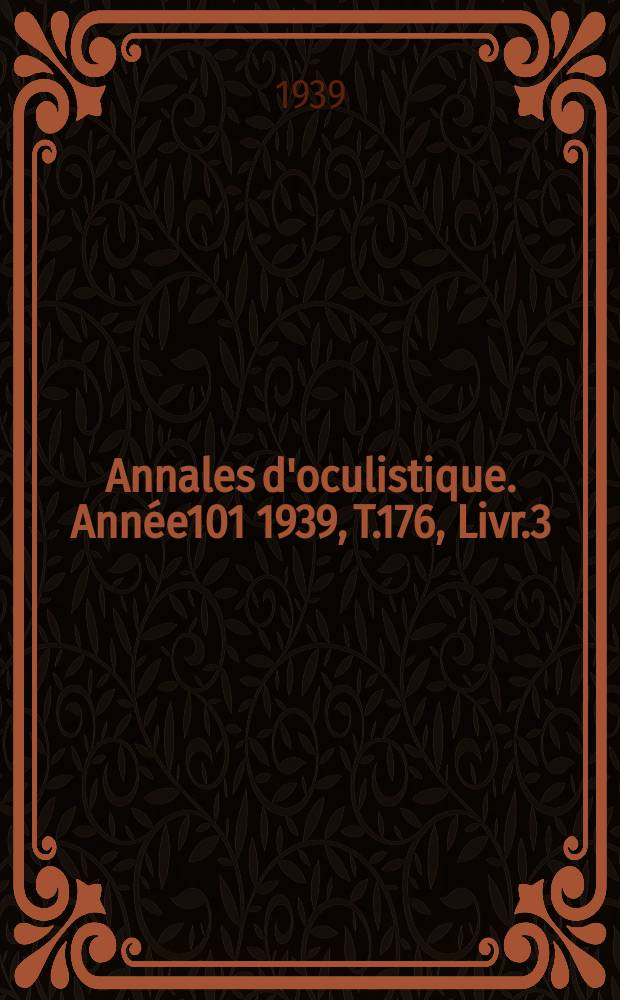 Annales d'oculistique. Ann&eacute;e101 1939, T.176, Livr.3