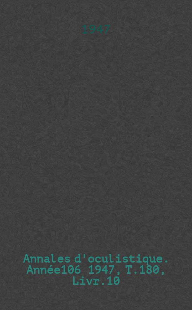 Annales d'oculistique. Année106 1947, T.180, Livr.10