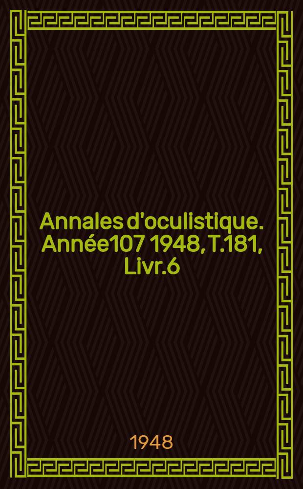 Annales d'oculistique. Année107 1948, T.181, Livr.6