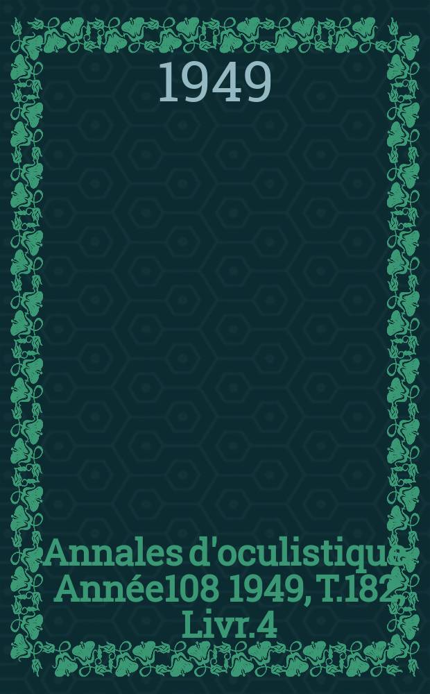 Annales d'oculistique. Année108 1949, T.182, Livr.4