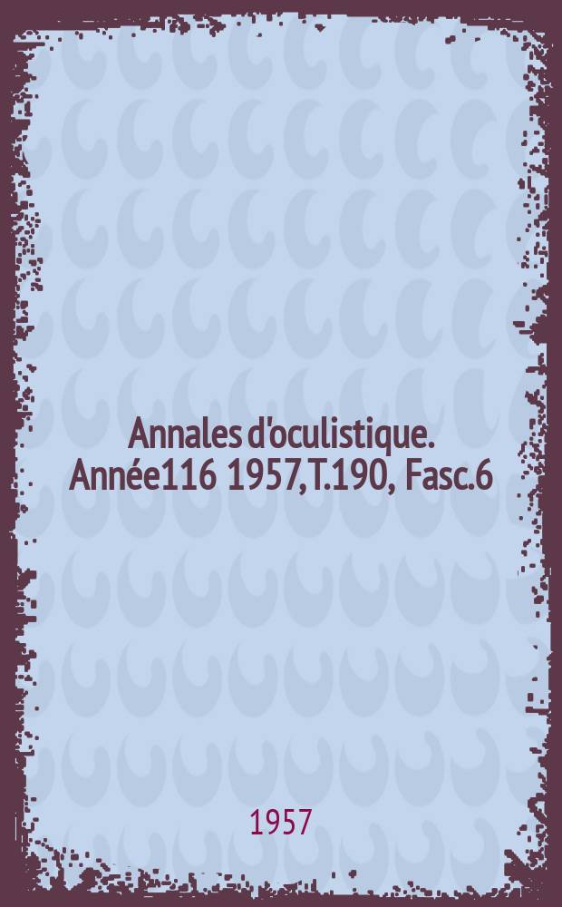 Annales d'oculistique. Année116 1957, T.190, Fasc.6